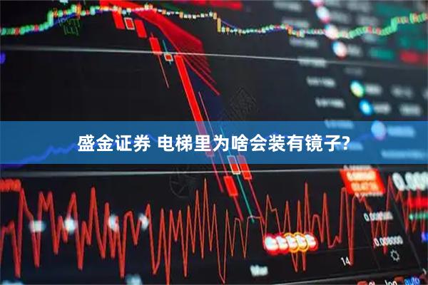 盛金证券 电梯里为啥会装有镜子?