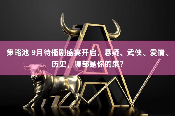 策略池 9月待播剧盛宴开启，悬疑、武侠、爱情、历史，哪部是你的菜？
