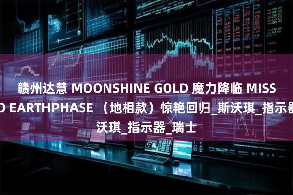 赣州达慧 MOONSHINE GOLD 魔力降临 MISSION TO EARTHPHASE （地相款）惊艳回归_斯沃琪_指示器_瑞士