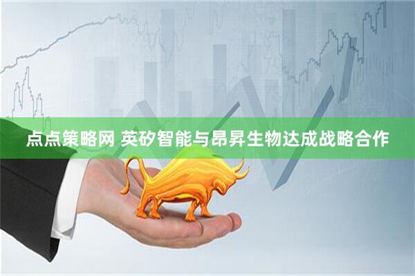 点点策略网 英矽智能与昂昇生物达成战略合作