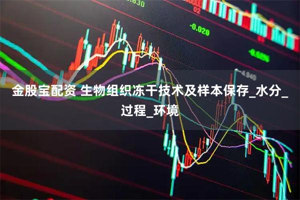 金股宝配资 生物组织冻干技术及样本保存_水分_过程_环境