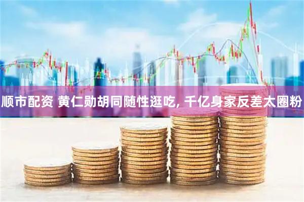 顺市配资 黄仁勋胡同随性逛吃, 千亿身家反差太圈粉