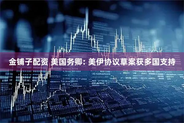 金铺子配资 美国务卿: 美伊协议草案获多国支持