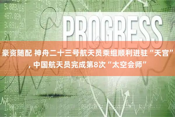 豪资随配 神舟二十三号航天员乘组顺利进驻“天宫”, 中国航天员完成第8次“太空会师”