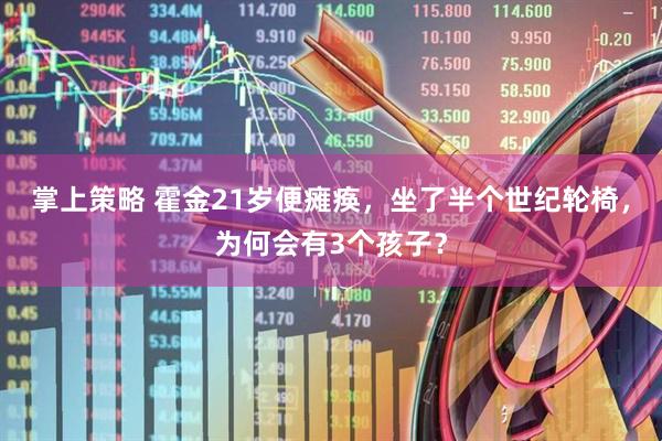 掌上策略 霍金21岁便瘫痪，坐了半个世纪轮椅，为何会有3个孩子？