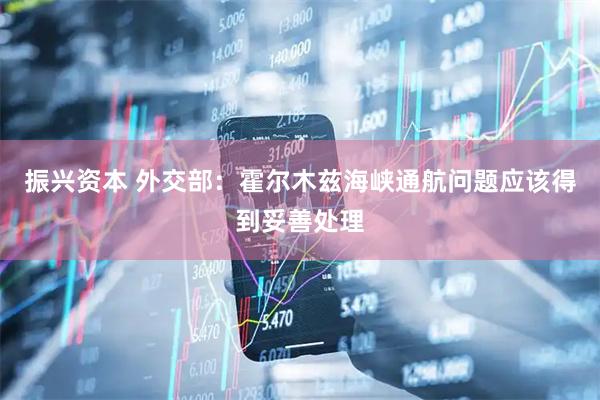 振兴资本 外交部：霍尔木兹海峡通航问题应该得到妥善处理