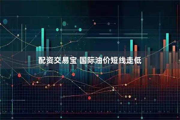 配资交易宝 国际油价短线走低