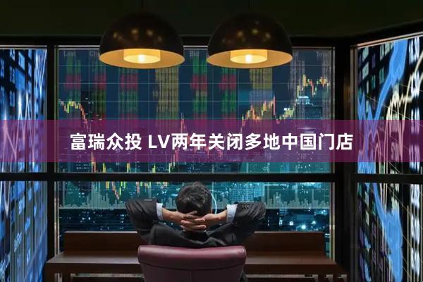 富瑞众投 LV两年关闭多地中国门店