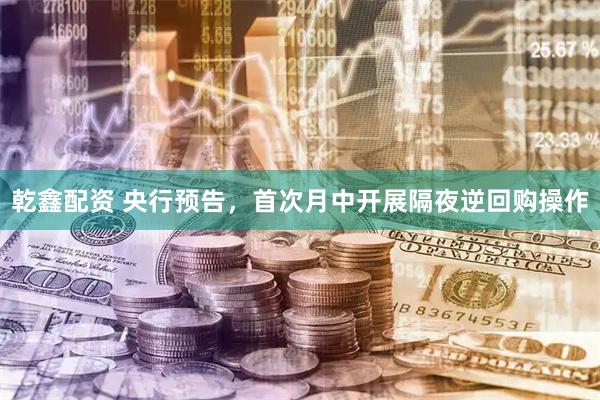 乾鑫配资 央行预告，首次月中开展隔夜逆回购操作