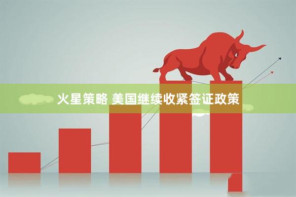 火星策略 美国继续收紧签证政策