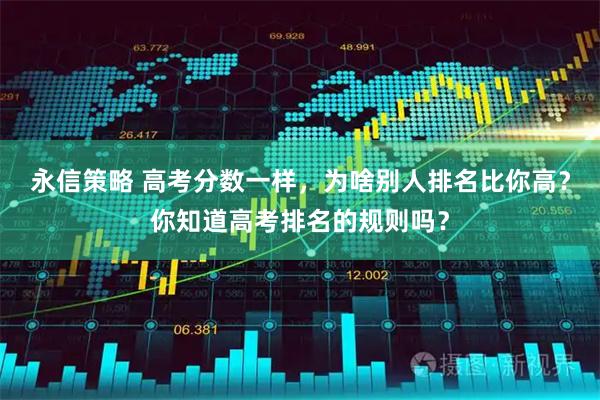 永信策略 高考分数一样，为啥别人排名比你高？你知道高考排名的规则吗？